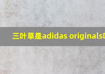 三叶草是adidas originals吗